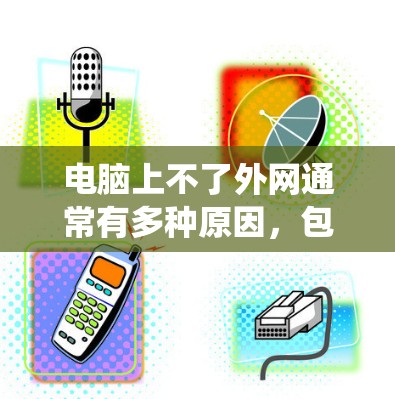 电脑上不了外网通常有多种原因，包括网络不稳定、防火墙设置问题、操作系统版本不兼容、网络连接中断或防火墙限制等。以下是逐步排查的方法
