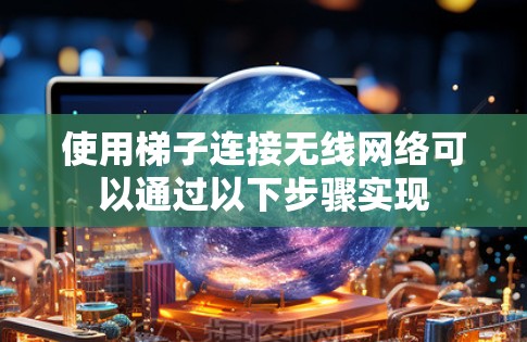 使用梯子连接无线网络可以通过以下步骤实现