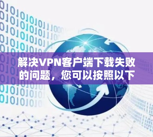 解决VPN客户端下载失败的问题，您可以按照以下步骤进行操作