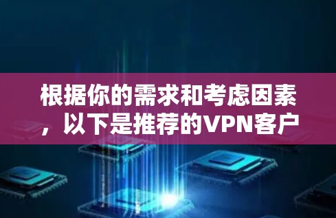 根据你的需求和考虑因素，以下是推荐的VPN客户端下载步骤说明