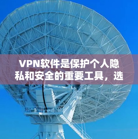 VPN软件是保护个人隐私和安全的重要工具，选择可靠的网络环境至关重要。以下是一些可靠的VPN软件推荐