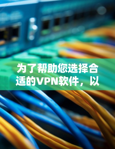 为了帮助您选择合适的VPN软件，以下是一个有条理的推荐和步骤指南