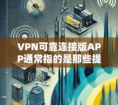 VPN可靠连接版APP通常指的是那些提供可靠连接性和安全性的VPN应用。以下是一些常见的VPN可靠连接版APP及其特点