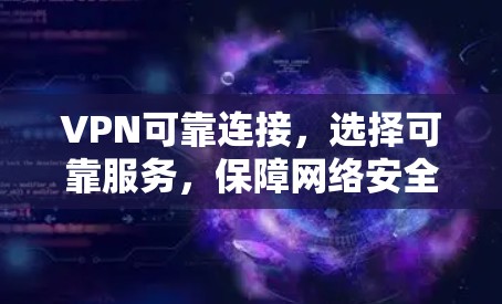 VPN可靠连接，选择可靠服务，保障网络安全