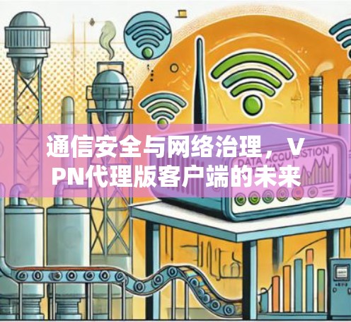 通信安全与网络治理，VPN代理版客户端的未来