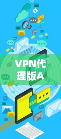 VPN代理版APP是一个非常有用的服务，帮助用户建立安全可靠的VPN连接。以下是一些推荐的VPN代理版APP，以及它们的特点和适合用户的情况