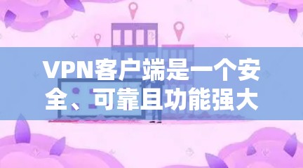 VPN客户端是一个安全、可靠且功能强大的工具，帮助用户在互联网上访问视频、文件和网站。以下是推荐的VPN可靠版客户端