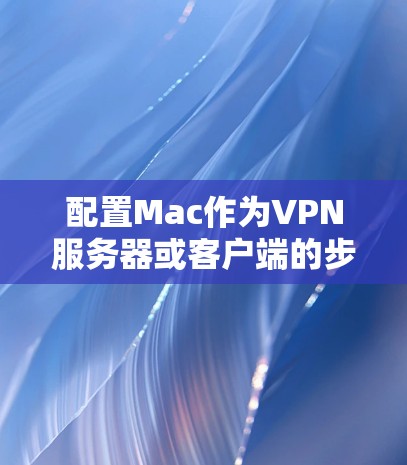 配置Mac作为VPN服务器或客户端的步骤如下
