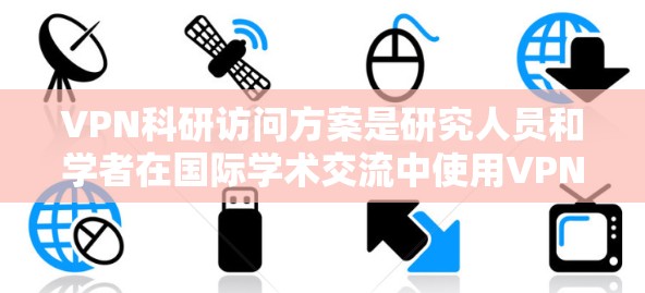 VPN科研访问方案是研究人员和学者在国际学术交流中使用VPN服务进行访问活动时需要遵循的指南。以下是一个详细的VPN科研访问方案框架，涵盖访问计划、人员安排、时间安排和注意事项等方面