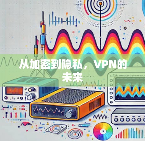 从加密到隐私，VPN的未来