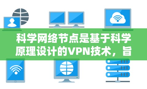 科学网络节点是基于科学原理设计的VPN技术，旨在通过数学、物理等科学手段来增强数据加密和传输的安全性。以下是对科学网络节点的详细分析