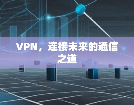 VPN，连接未来的通信之道