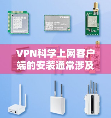 VPN科学上网客户端的安装通常涉及以下步骤