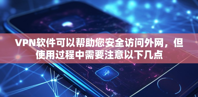 VPN软件可以帮助您安全访问外网，但使用过程中需要注意以下几点