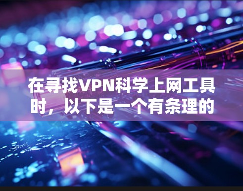 在寻找VPN科学上网工具时，以下是一个有条理的推荐列表，涵盖了功能、安全性和兼容性的综合考虑