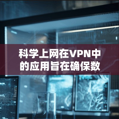 科学上网在VPN中的应用旨在确保数据的安全和传输的可靠性，以下是具体的步骤和方法