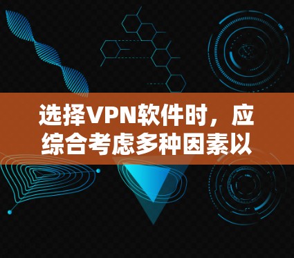 选择VPN软件时，应综合考虑多种因素以确保最佳的安全性和适用性。以下是详细的步骤指南