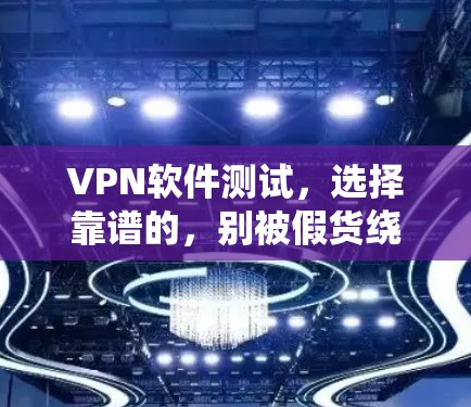 VPN软件测试，选择靠谱的，别被假货绕过去了