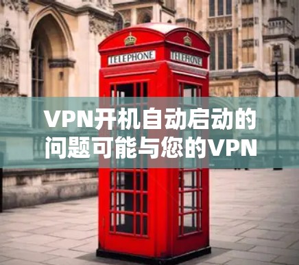 VPN开机自动启动的问题可能与您的VPN设置有关。以下是几种常见情况和解决方法