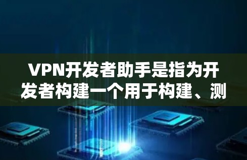 VPN开发者助手是指为开发者构建一个用于构建、测试和部署VPN应用的工具。以下是一些可能的VPN开发者助手的用途和功能