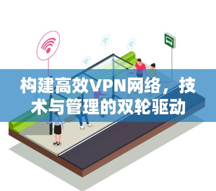 构建高效VPN网络，技术与管理的双轮驱动