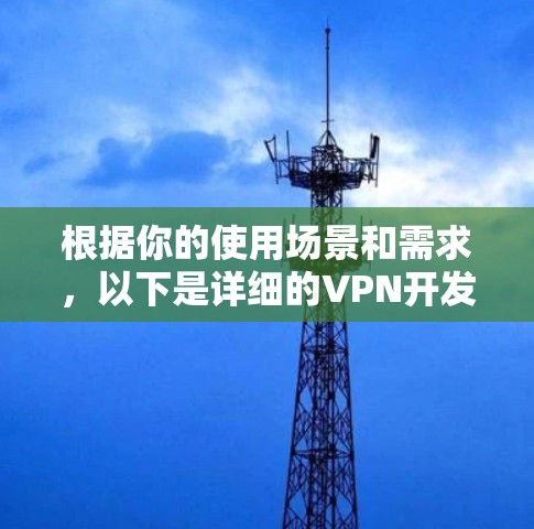 根据你的使用场景和需求，以下是详细的VPN开发平台推荐