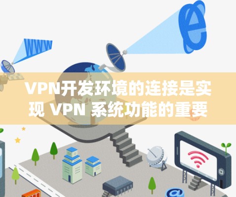 VPN开发环境的连接是实现 VPN 系统功能的重要步骤，以下是逐步解释如何进行 VPN 环境的连接
