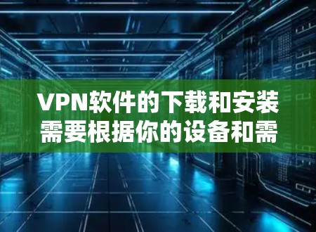 VPN软件的下载和安装需要根据你的设备和需求来选择合适的软件。以下是一些推荐的VPN软件，适合Mac用户