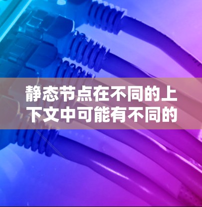 静态节点在不同的上下文中可能有不同的含义,具体取决于上下文的定义。以下是一些可能的解释 静态节点在不同的上下文中可能有不同的含义,具体取决于上下文的定义。以下是一些可能的解释