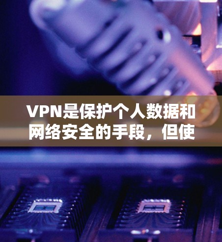 VPN是保护个人数据和网络安全的手段，但使用时必须遵守相关法律法规和用户协议。以下是一些常见的VPN推荐链接，供您参考