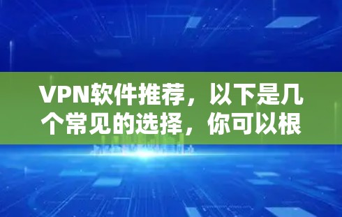 VPN软件推荐，以下是几个常见的选择，你可以根据自己的需求和预算进行选择