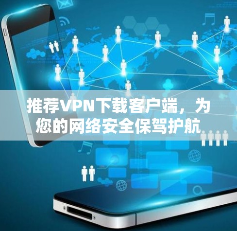 推荐VPN下载客户端，为您的网络安全保驾护航