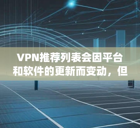 VPN推荐列表会因平台和软件的更新而变动，但以下是一些 commonly recommended VPNs 和 VPNs 的推荐列表，涵盖不同的VPN类型和特点