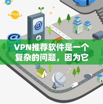 VPN推荐软件是一个复杂的问题，因为它取决于你的设备、使用场景以及你对隐私和安全的要求。以下是一些通用的VPN推荐软件，适用于不同的设备类型和使用场景