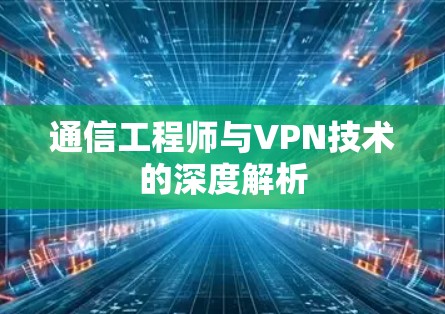 通信工程师与VPN技术的深度解析