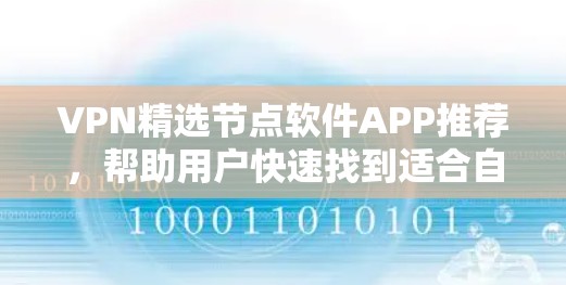 VPN精选节点软件APP推荐，帮助用户快速找到适合自己的VPN软件。以下是几个值得推荐的软件