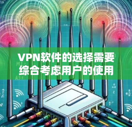 VPN软件的选择需要综合考虑用户的使用习惯、需求以及安全因素。以下是一些主流VPN软件推荐，供用户参考