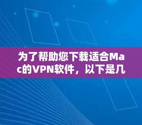 为了帮助您下载适合Mac的VPN软件，以下是几个推荐的软件及其使用指南