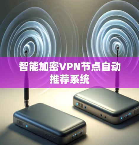 智能加密VPN节点自动推荐系统