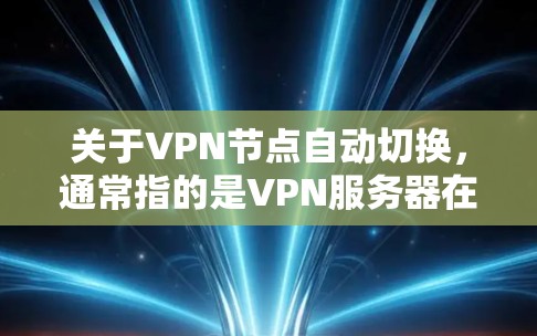 关于VPN节点自动切换，通常指的是VPN服务器在使用过程中自动切换到特定的安全协议或设置，以提高网络的安全性和稳定性。以下是一些常见的VPN节点自动切换场景和方法