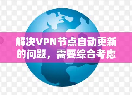 解决VPN节点自动更新的问题，需要综合考虑多个方面，包括软件、配置、网络和安全等。以下是一步到位的解决方案