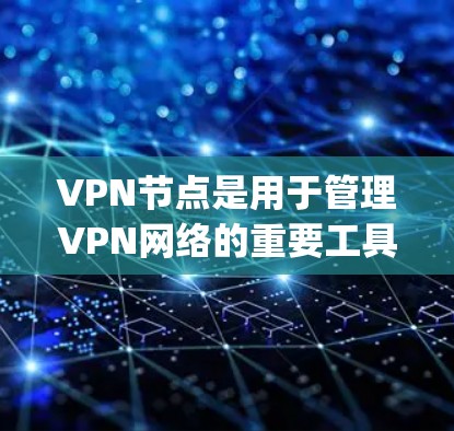 VPN节点是用于管理VPN网络的重要工具。它们通常包括服务器、服务器端设备、服务器地址等信息。以下是一些 commonly used VPN 节点整理软件及其功能