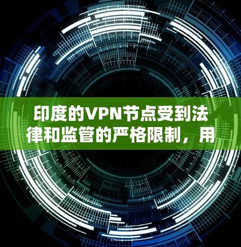 印度的VPN节点受到法律和监管的严格限制，用户在使用时需要遵守这些规定。以下是一些关键点