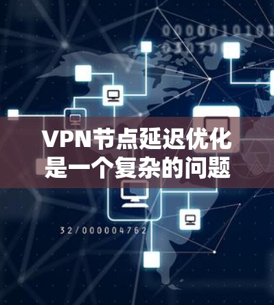 VPN节点延迟优化是一个复杂的问题，涉及多个方面。以下是一些优化方法，涵盖服务器响应时间、网络连接、负载均衡、拓扑结构以及客户端优化等方面