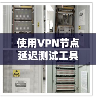 使用VPN节点延迟测试工具来测试网络延迟是一个高效且可靠的方法，帮助你优化网络性能和确保安全。以下是一个步骤清晰的指南，帮助你顺利进行测试