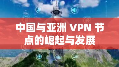 中国与亚洲 VPN 节点的崛起与发展
