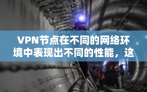 VPN节点在不同的网络环境中表现出不同的性能，这取决于多种因素，包括协议选择、网络拓扑、防火墙设置、安全措施以及节点间的协同工作。以下是对VPN节点性能排行的详细分析