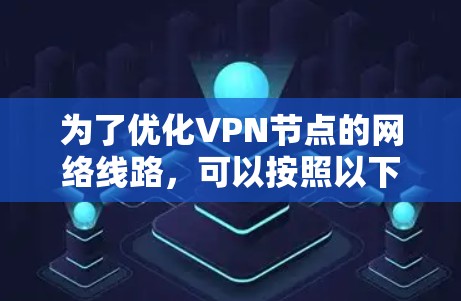 为了优化VPN节点的网络线路，可以按照以下步骤进行