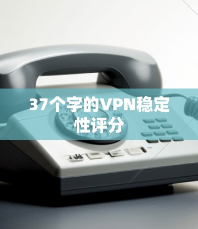 37个字的VPN稳定性评分