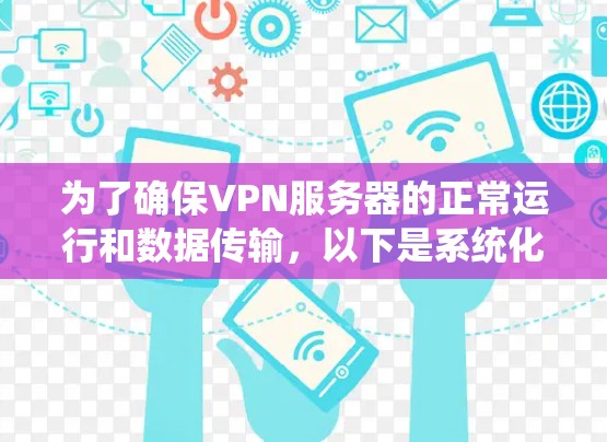 为了确保VPN服务器的正常运行和数据传输，以下是系统化的步骤来测试服务器线路